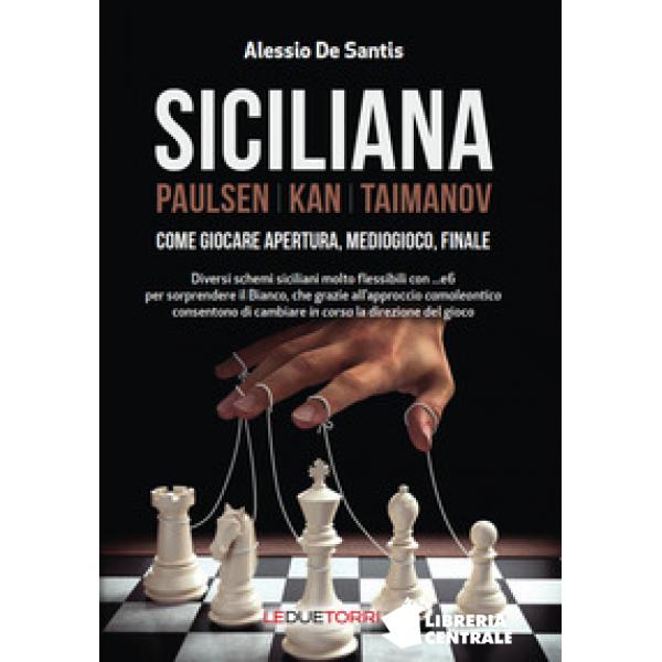 SICILIANA – Paulsen – Kan – Taimanov – Come giocare apertura, mediogioco,  finale – LEDUETORRI Editore