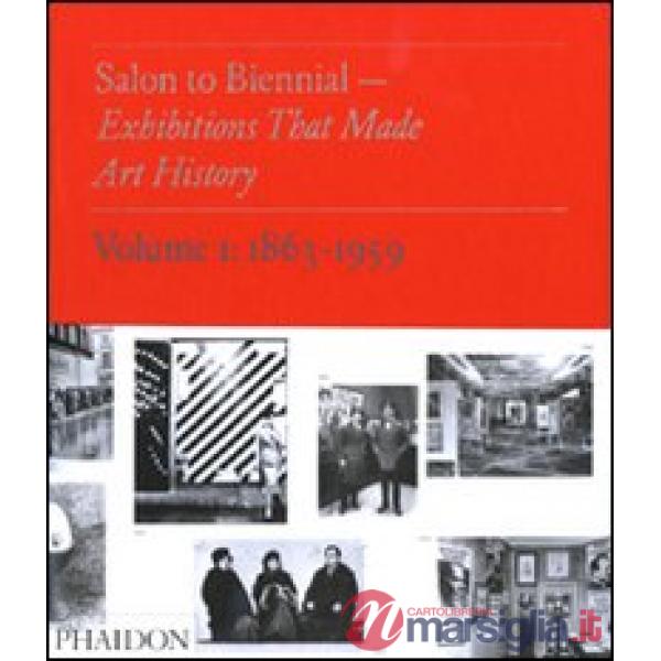 Salon to Biennial. Exhibitions that made art history. Vol. 1: 1863-1959.