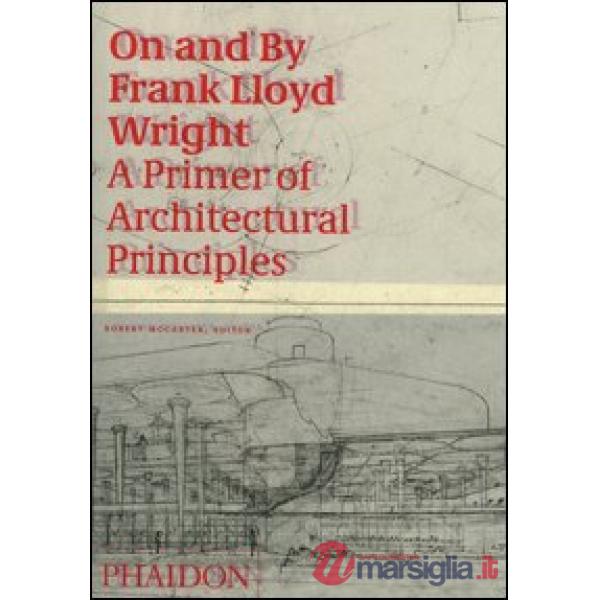 On and by Frank Lloyd Wright. A primer of architectural principles