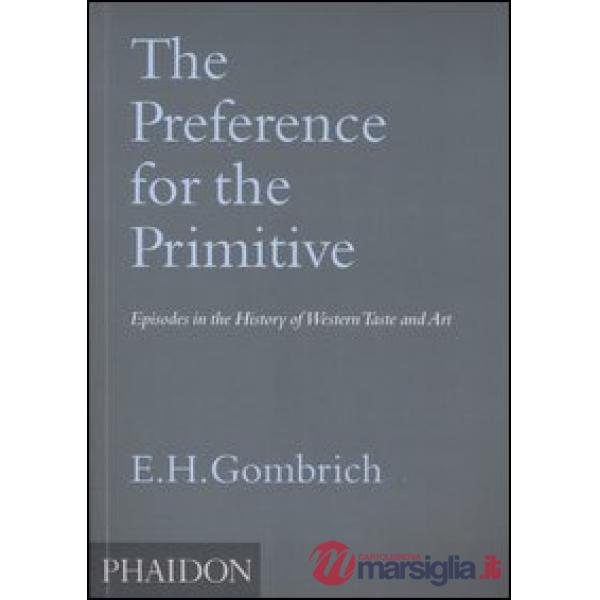 Preference for the Primitive. Episodes in the history of western Taste and Art. Ediz. illustrata (The)