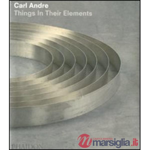 Carl Andre. Things in their elements. Ediz. illustrata