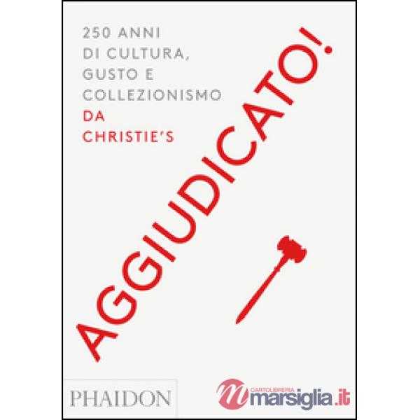 Aggiudicato! 250 anni di cultura, gusto e collezionismo da Christie's. Ediz. a c