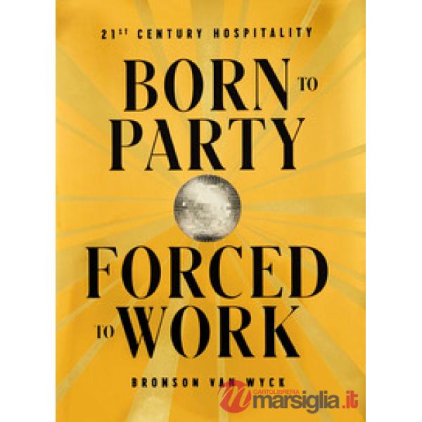 Born to party forced to work. 21th century hospitality. Ediz. illustrata