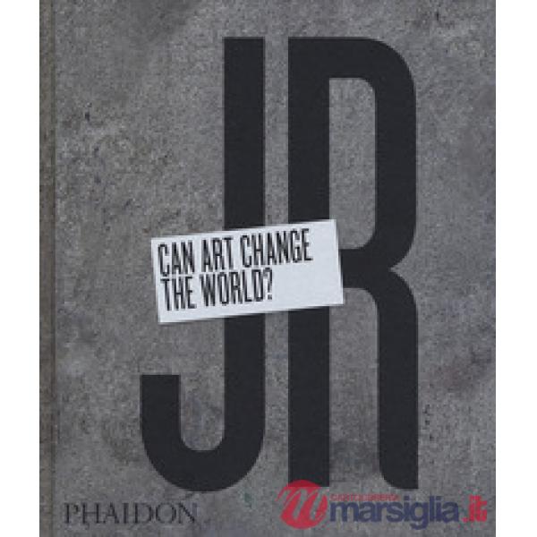 JR. Can art change the world? Ediz. a colori