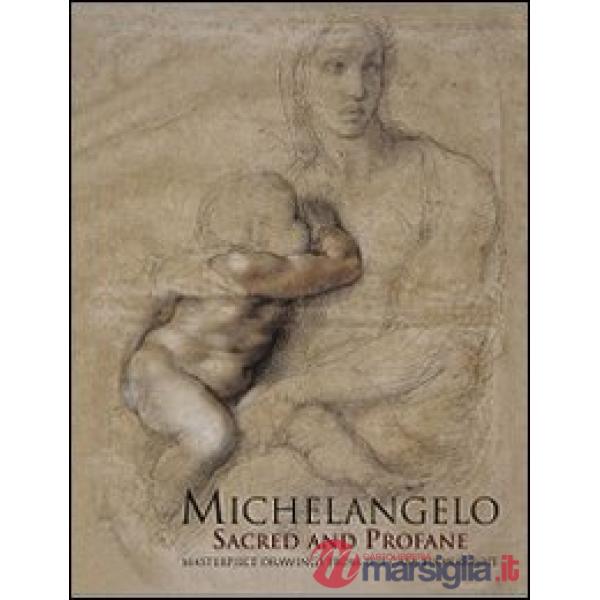 Michelangelo sacred and profane. Masterpiece drawings from the Casa Buonarroti. Ediz. illustrata