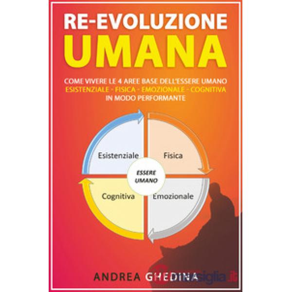 Re-evoluzione umana. Come vivere le 4 aree base dell'essere umano, Esistenziale, fisica, emozionale, cognitiva, in modo performa