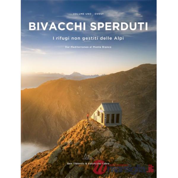 Bivacchi sperduti. I rifugi non gestiti delle Alpi. Vol. 1: Ovest. Dal Mediterraneo al Monte Bianco
