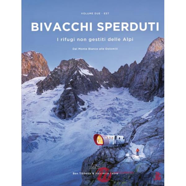 Bivacchi sperduti. I rifugi non gestiti delle Alpi. Vol. 2: Est. Dal Monte Bianco alle Dolomiti