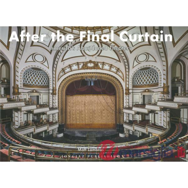 After the final curtain. America's Abandoned Theaters. Ediz. a colori