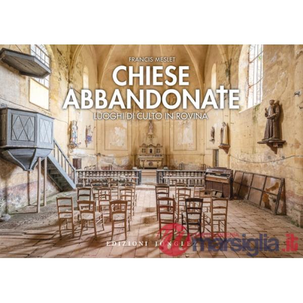 Chiese abbandonate. Luoghi di culto in rovina. Ediz. a colori