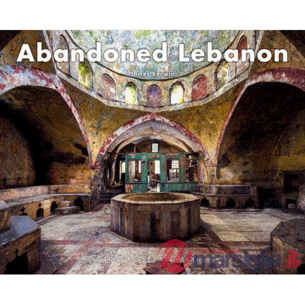 Abandoned Lebanon. Ediz. a colori