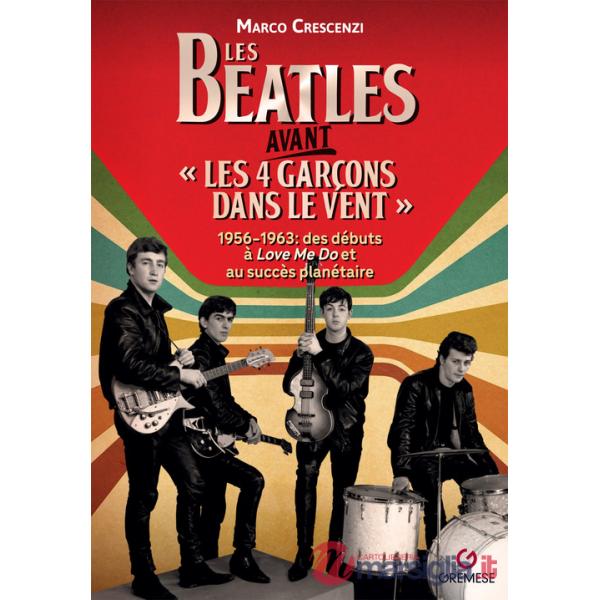 Beatles avant «les 4 garçon dans le vent». 1956-1963: des débuts à «Love me do» et au succès planétaire (Les)