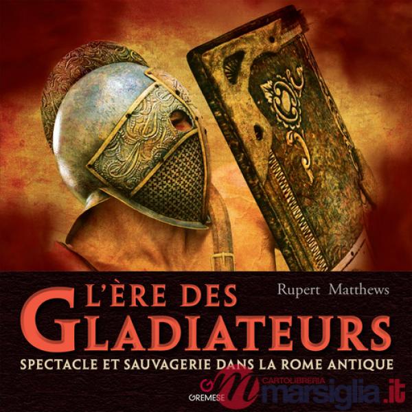 Ere des gladiateurs. Spectacle et sauvagerie dans la Rome antique (L')