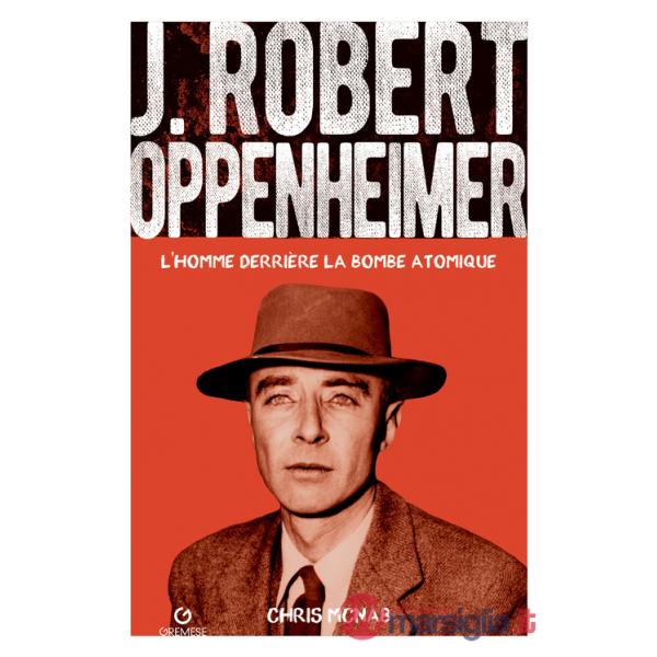 J. Robert Oppenheimer. L'homme derrière la bombe atomique
