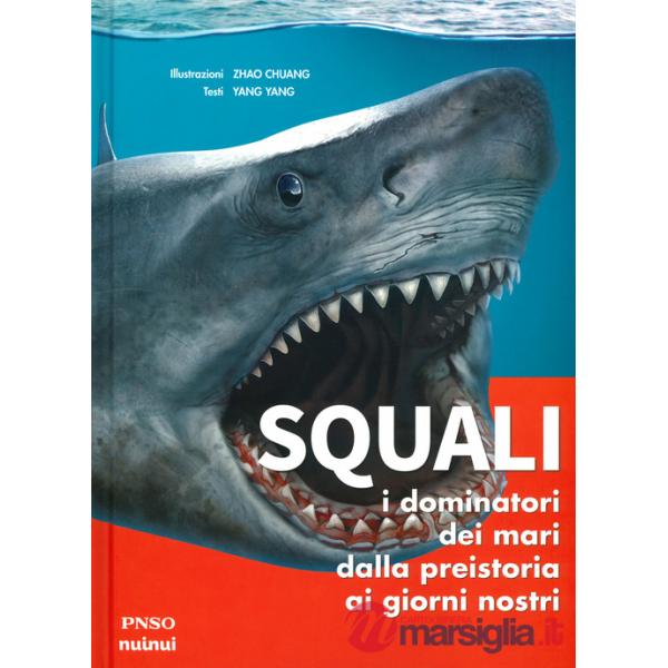 Squali. I dominatori dei mari dalla preistoria ai giorni nostri. Ediz. a colori