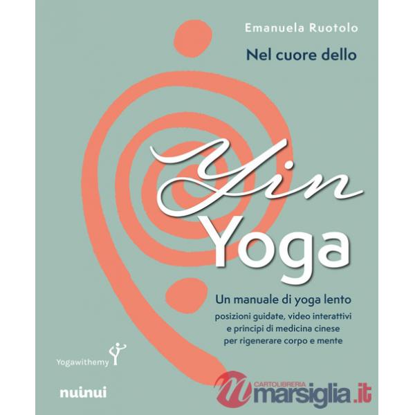 Nel cuore dello yin yoga. Un manuale di yoga lento