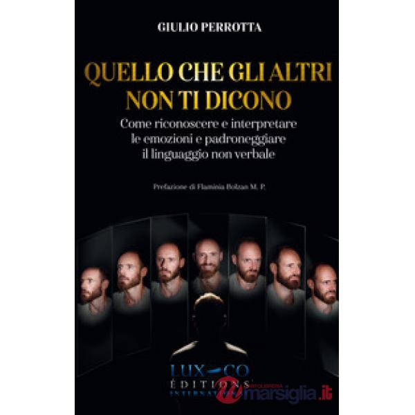 Quello che gli altri non ti dicono. Come riconoscere e interpretare le emozioni e padroneggiare il linguaggio non verbale