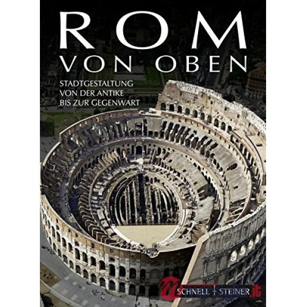 Rom von Oben. Stadtgestaltung von der Antike bis zur Gegenwart. Ediz. illustrata