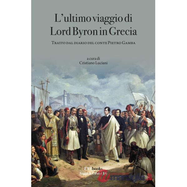 Ultimo viaggio di Lord Byron in Grecia. Tratto dal diario del Conte Pietro Gamba (L')