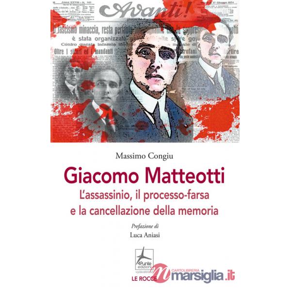 Giacomo Matteotti. L'assassinio, il processo-farsa, la cancellazione della memoria