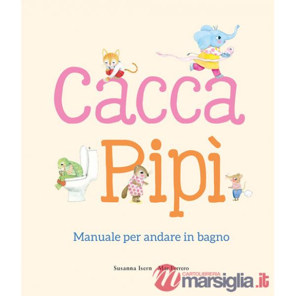 Cacca. Pipì. Manuale per andare in bagno. Ediz. illustrata