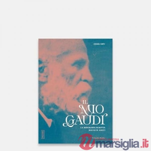 Mio Gaudí. La biografia scritta dai suoi amici (Il)