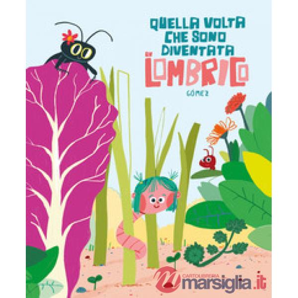 Quella volta che sono diventata un lombrico. Ediz. illustrata