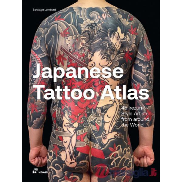 Japanese tattoo atlas. 45 lrezumi style artists from around the world. Ediz. illustrata