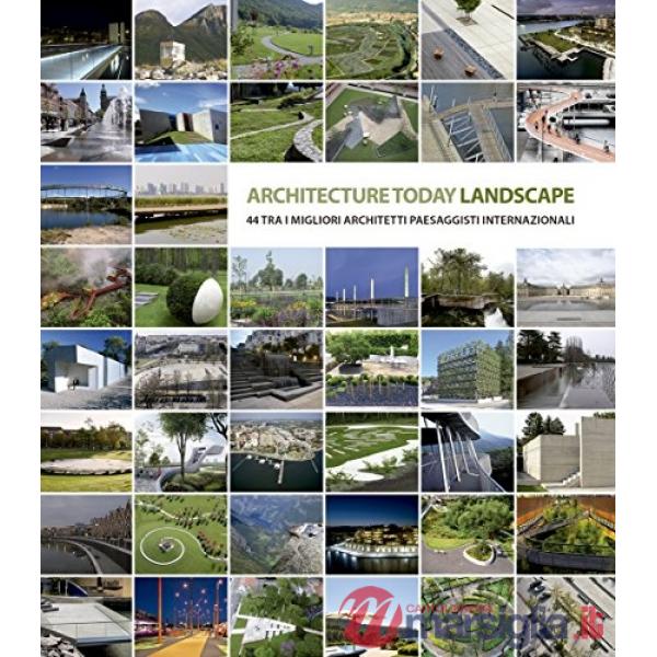 Landscape Architecture Today. 44 tra i migliori architetti paesaggisti internazionali. Ediz. illustrata