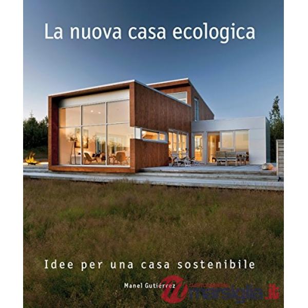 Nuova casa ecologica. Idee per una casa sostenibile. Ediz. a colori (La)
