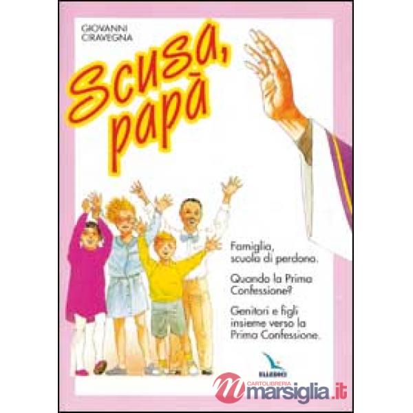 Scusa, papà. Famiglia, scuola di perdono. Quando la prima confessione? Genitori e figli insieme verso la Prima Confessione.