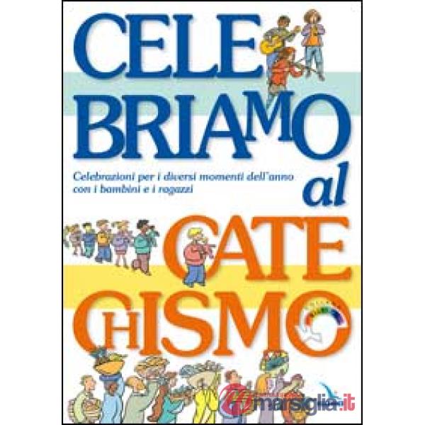 Celebriamo al catechismo. Celebrazioni per i diversi momenti dell'anno con i bambini e i ragazzi