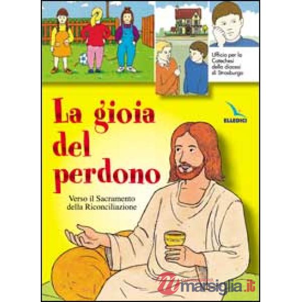 Gioia del perdono. Verso il sacramento della riconciliazione. Testo. Libro per il fanciullo (La)
