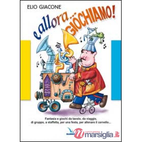 E allora... giochiamo!. Fantasia e giochi da tavolo, da viaggio, di gruppo, a staffetta, per una festa, per allenare il cervello