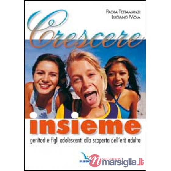 Crescere insieme. Genitori e figli adolescenti alla scoperta dell'età adulta