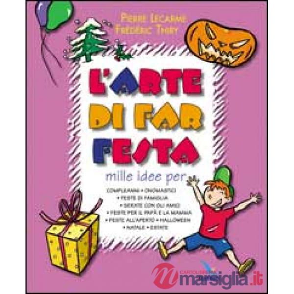 Arte di far festa. Compleanni, onomastici, feste per papà e mamma, feste all'aperto, Halloween, Natale, estate (L')