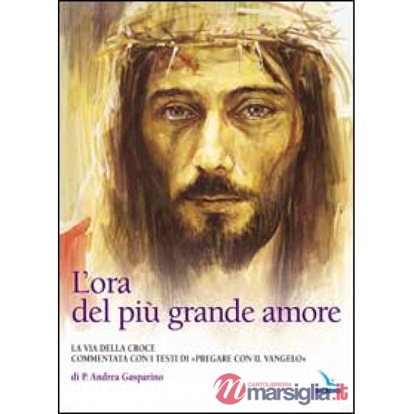 Ora del più grande amore. La via della croce commentata con i testi di "Pregare col Vangelo" di P. Andrea Gasparino (L')