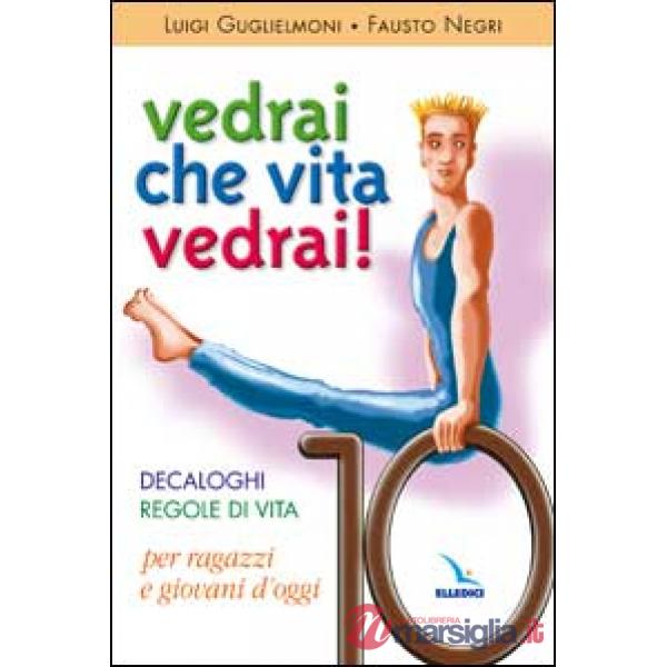 Vedrai che vita, vedrai! Decaloghi. Regole di vita per ragazzi e giovani d'oggi