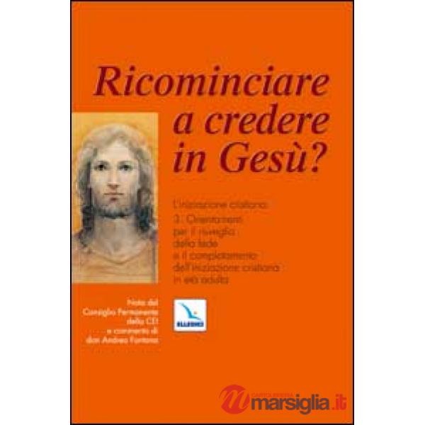 Ricominciare a credere in Gesù? L'iniziazione cristiana. Vol. 3: Orientamenti per il risveglio della fede e il completamento del