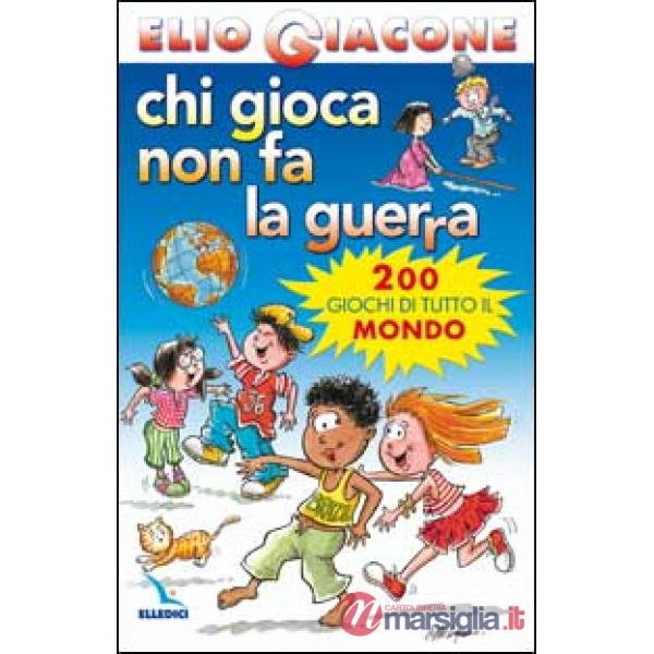 Chi gioca non fa la guerra. 200 giochi di tutto il mondo