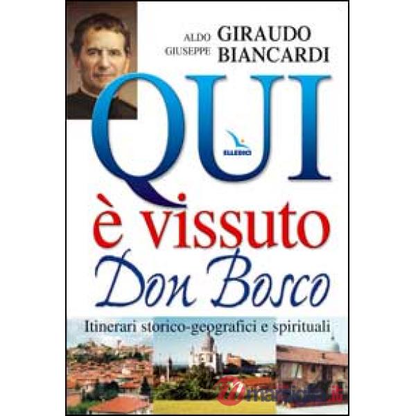 Qui è vissuto don Bosco. Itinerari storico-geografici e spirituali