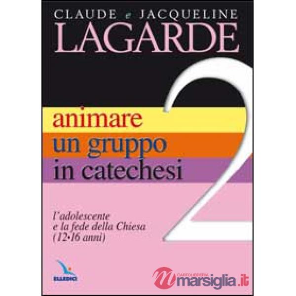 Animare un gruppo in catechesi. Vol. 2: L'adolescente e la fede della Chiesa (12-16 anni)