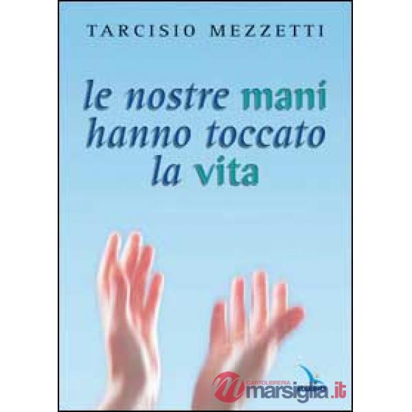 Nostre mani hanno toccato la vita. 23 meditazioni sulla prima Lettera di Giovanni (Le)