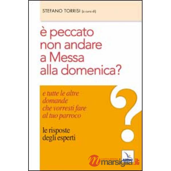 È peccato non andare a messa alla domenica? E tutte le altre domande che vorresti fare al tuo parroco. Le risposte degli esperti