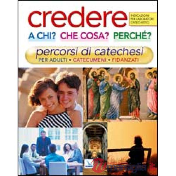 Credere a chi? Che cosa? Perché?. Percorsi di catechesi per adulti, catecumeni, fidanzati. Indicazioni per laboratori catechisti