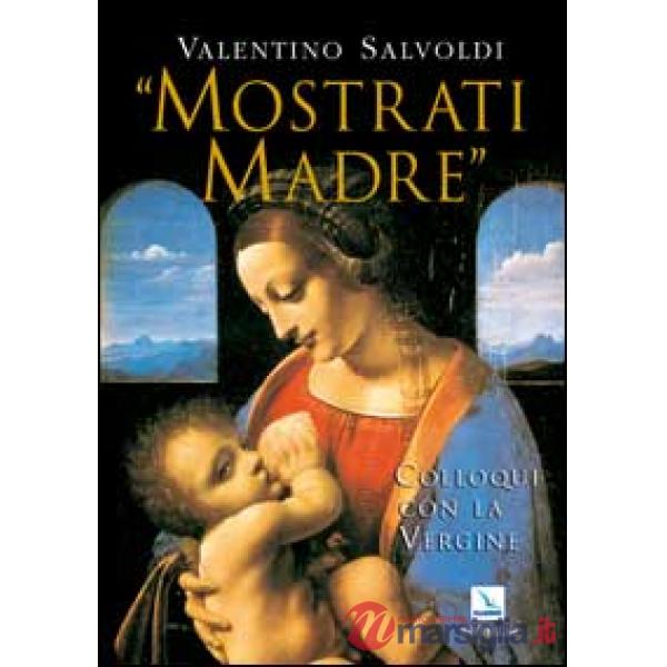 Mostrati Madre. Colloqui con la Vergine. Misteri di gioia, luce, dolore, gloria