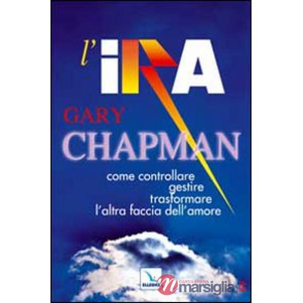 Ira. Come controllare, gestire, trasformare l'altra faccia dell'amore (L')
