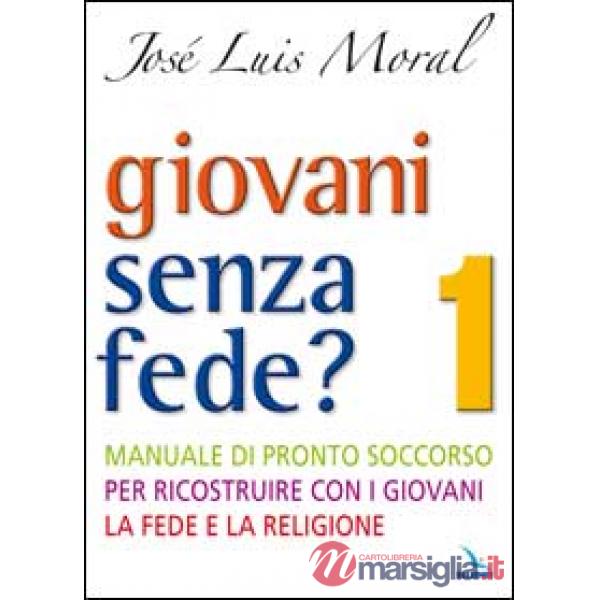 Giovani senza fede? Manuale di pronto soccorso per ricostruire con i giovani la fede e la religione. Vol. 1