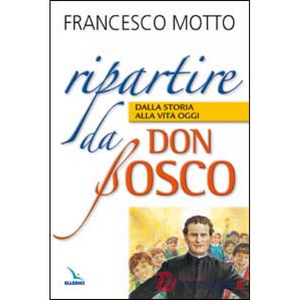 Ripartire da don Bosco. Dalla storia alla vita oggi