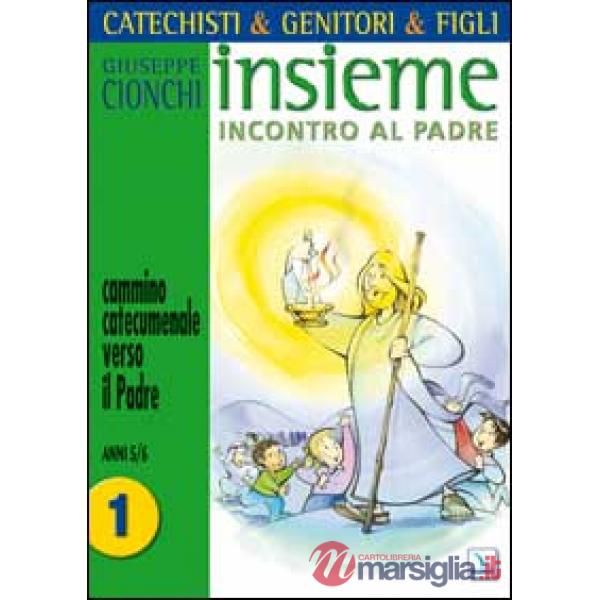 Catechisti & genitori & figli. Insieme incontro al Padre. Cammino catecumenale verso il Padre. Vol. 1: Anni 5-6